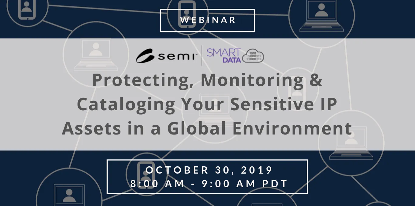 Protecting, Monitoring and Cataloging Your Sensitive IP Assets in a Global Environment Webinar October 30 2019